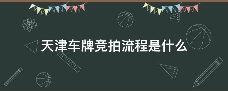 天津车牌竞拍流程是什么（天津网上竞拍车牌流程）