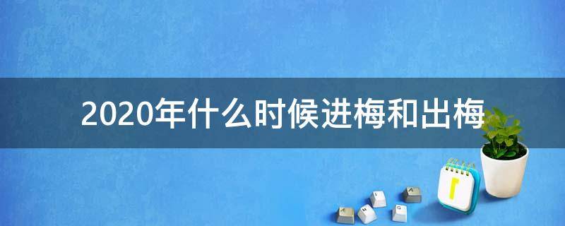 2020年什么时候进梅和出梅 今年什么出梅2020