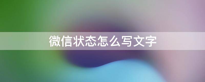 微信状态怎么写文字 微信状态怎么填写文字