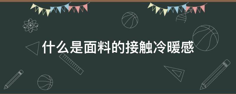 什么是面料的接触冷暖感（温感面料的作用是什么）