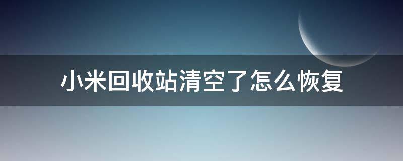 小米回收站清空了怎么恢复（小米不小心清空回收站）