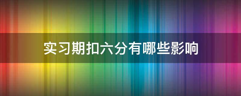 实习期扣六分有哪些影响（实习期扣6分会怎么样）