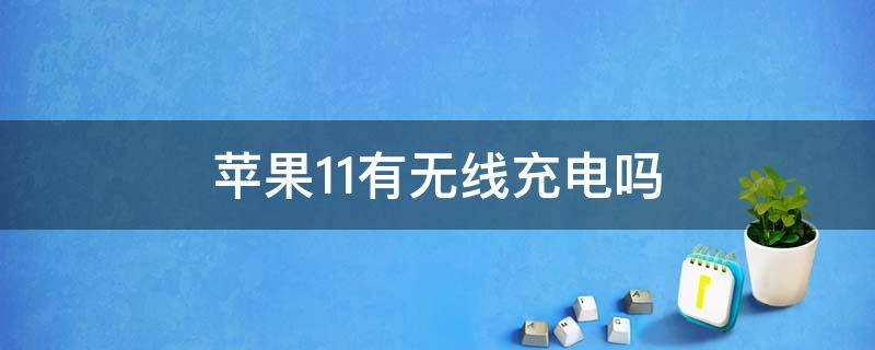 苹果11有无线充电吗 苹果11是不是有无线充电