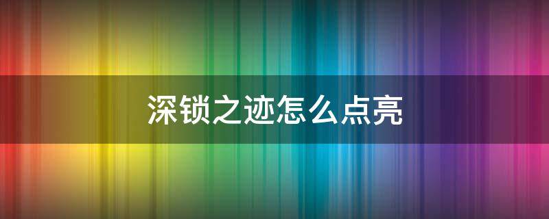 深锁之迹怎么点亮 深锁之迹怎么点亮石碑