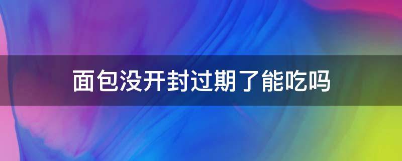 面包没开封过期了能吃吗 面包开封后多久不能吃了