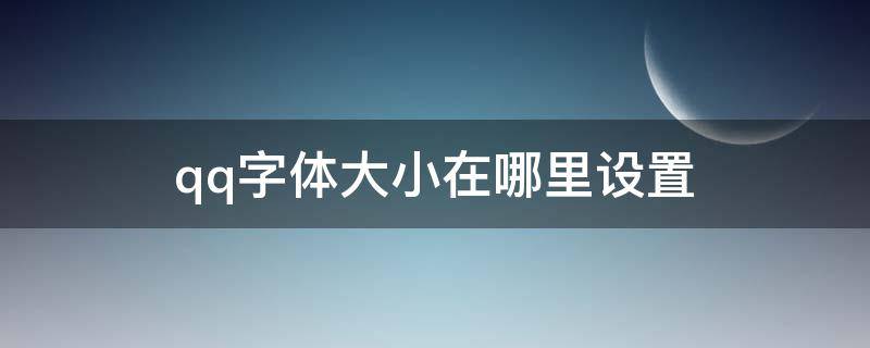 qq字体大小在哪里设置（qq字体大小怎么设置）