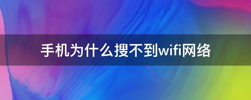 手机为什么搜不到wifi网络（为什么手机上搜索不到wifi）