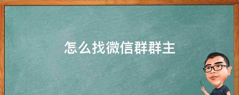 怎么找微信群群主 怎样找微信群群主