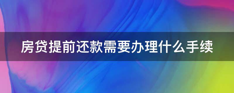 房贷提前还款需要办理什么手续（房贷提前还款需要办理什么手续和证件）