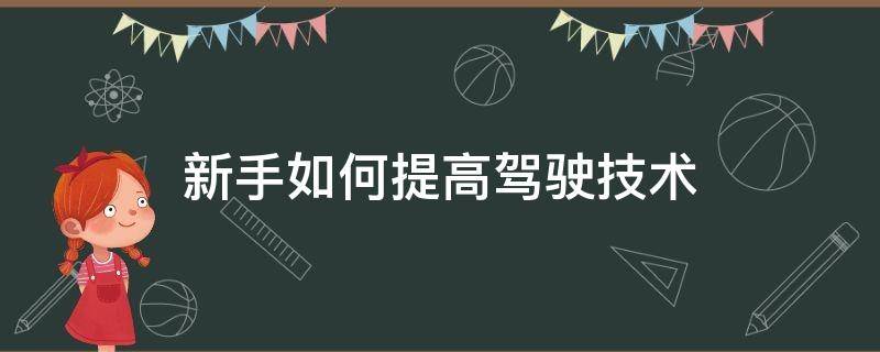 新手如何提高驾驶技术（新手如何提升驾驶技术）