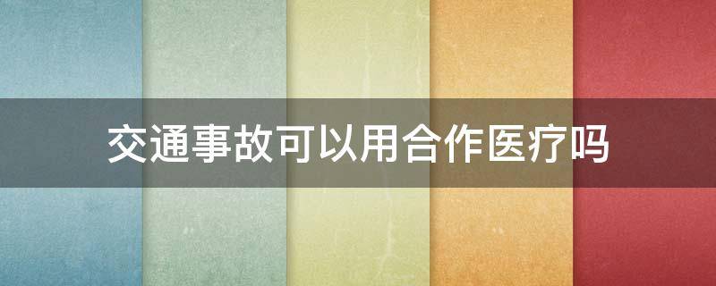 交通事故可以用合作医疗吗（交通事故可以报合作医疗费吗）