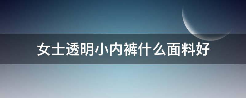 女士透明小内裤什么面料好 纯棉透气内裤女什么牌子好