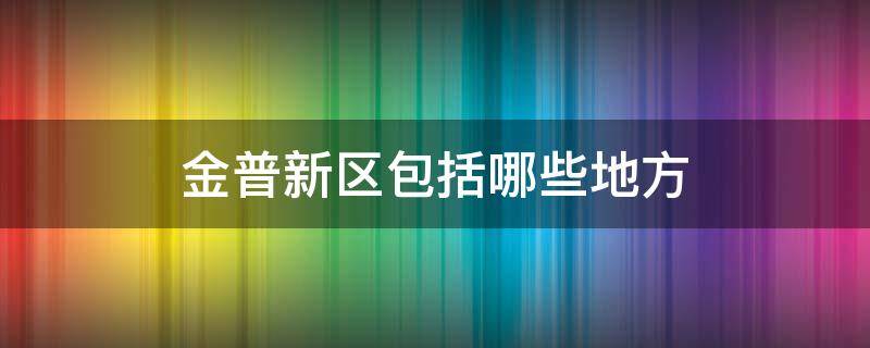 金普新区包括哪些地方（金普新区属于哪里）