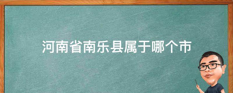 河南省南乐县属于哪个市（河南省南乐县属于哪个市?）