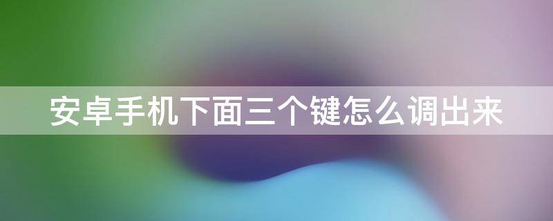 安卓手机下面三个键怎么调出来 手机底部三个按键怎么设置