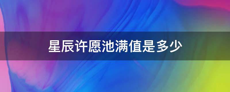 星辰许愿池满值是多少 星辰许愿池满值是多少钻石