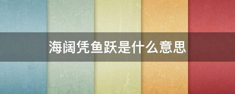 海阔凭鱼跃是什么意思 海阔天空凭鱼跃是什么意思