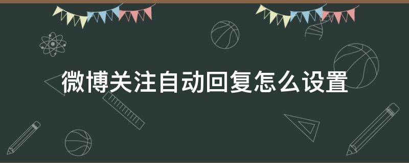 微博关注自动回复怎么设置 怎么设置微博关注自动回复内容