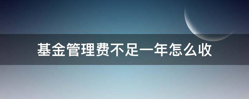 基金管理费不足一年怎么收（基金管理费不足一年怎么收取）