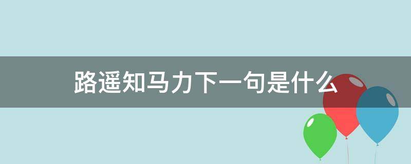 路遥知马力下一句是什么 路遥知马力下一句是什么歇后语