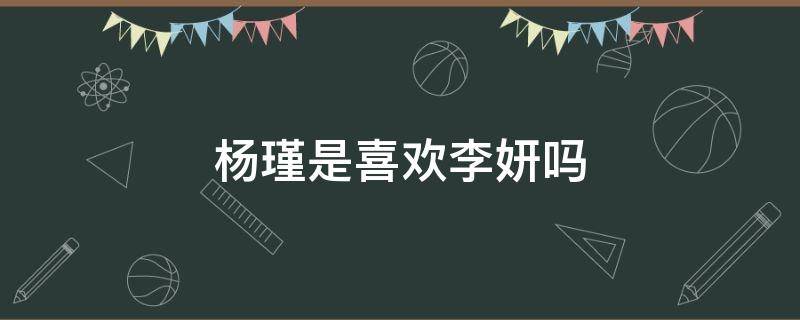 杨瑾是喜欢李妍吗 李妍杨瑾应何从