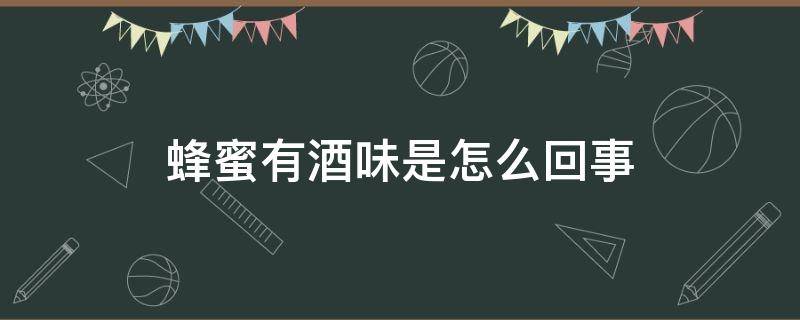 蜂蜜有酒味是怎么回事 蜂蜜有酒味是怎么回事还能食用吗