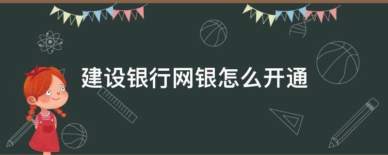 建设银行网银怎么开通（建设银行网银怎么开通使用）