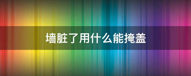 墙脏了用什么能掩盖 墙角脏了用什么能掩盖