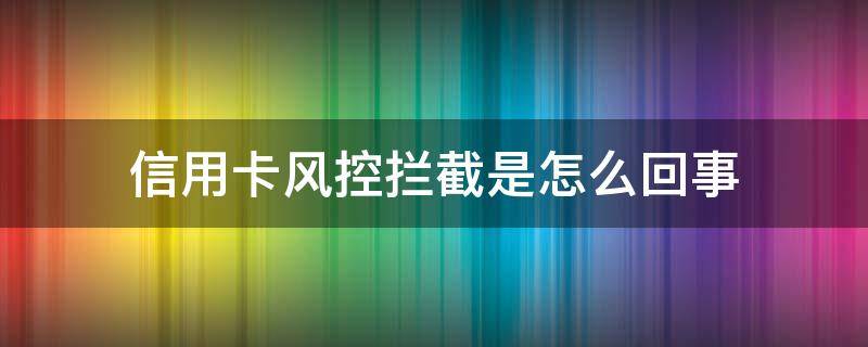 信用卡风控拦截是怎么回事 刷信用卡风控拦截什么意思