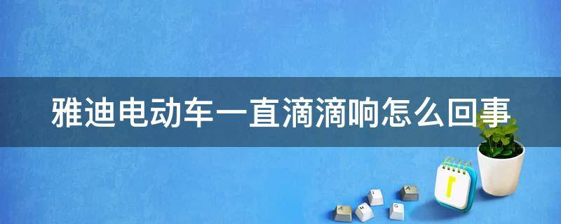 雅迪电动车一直滴滴响怎么回事 雅迪电动车一直滴滴响怎么回事不动