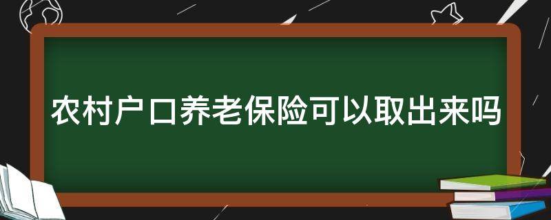 农村户口养老保险可以取出来吗（农村户口养老保险可以取出来吗怎么办）