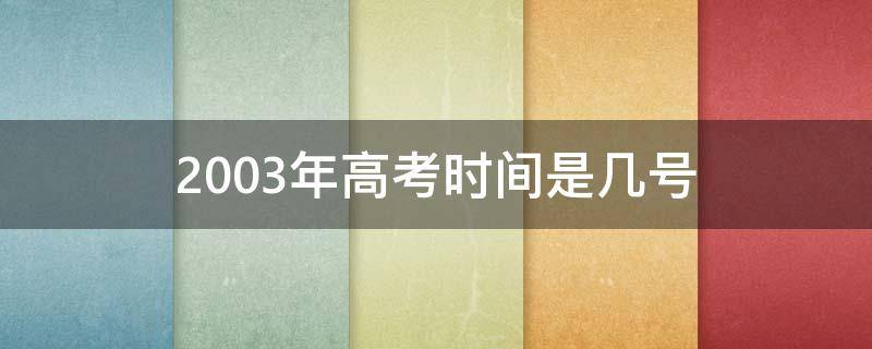 2003年高考时间是几号 2003年高考时间是几月几号