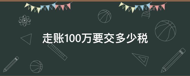 走账100万要交多少税 一千万走账要多少税