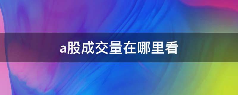 a股成交量在哪里看（a股成交额在哪里看的）