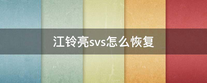 江铃亮svs怎么恢复（江铃驭胜亮svs怎么恢复）