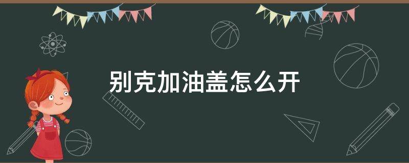 别克加油盖怎么开（别克加油盖怎么开君越）