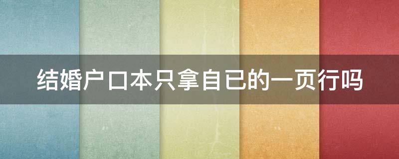 结婚户口本只拿自已的一页行吗 拿结婚证户口簿只有自己的那一页,怎么办