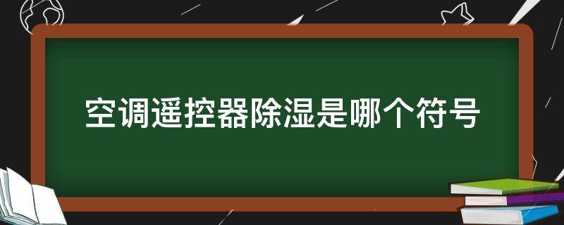 空调遥控器除湿是哪个符号（空调遥控器除湿功能是什么符号）