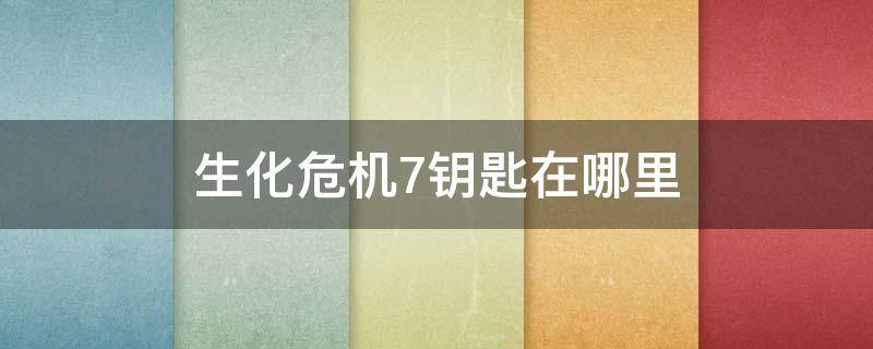 生化危机7钥匙在哪里（生化危机7怎么拿到钥匙）