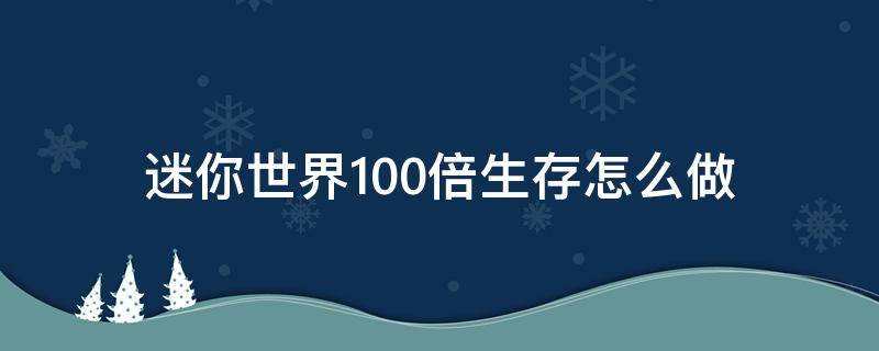 迷你世界100倍生存怎么做（迷你世界100倍生存怎么做教学）