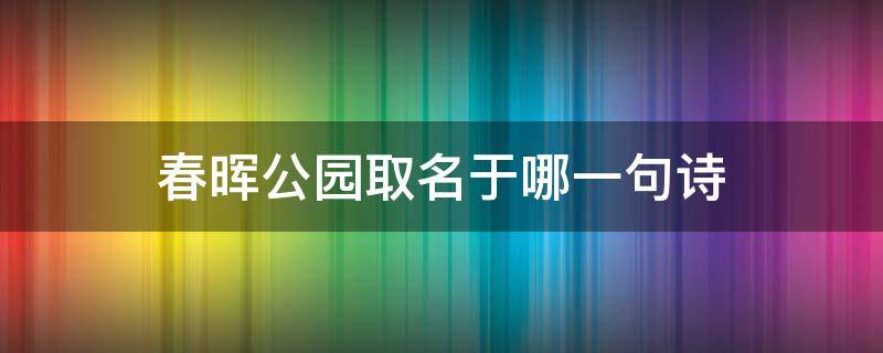 春晖公园取名于哪一句诗