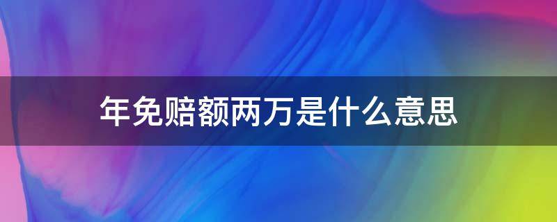 年免赔额两万是什么意思 什么叫免赔额2万