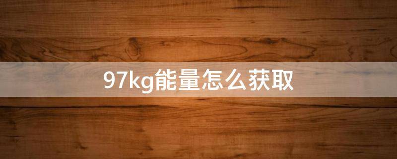 9.7kg能量怎么获取 如何获得9.7千克的能量