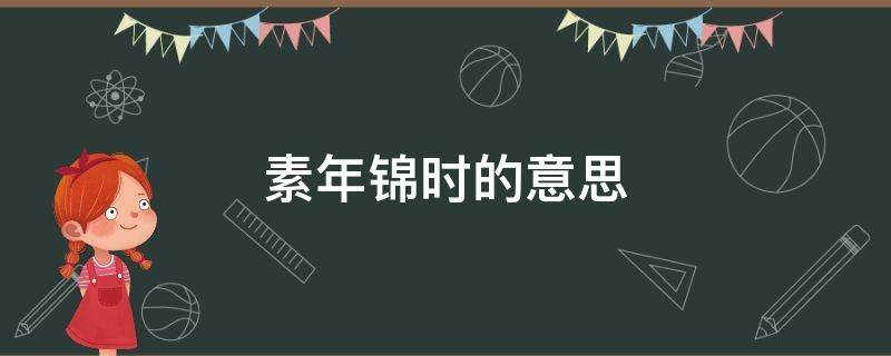 素年锦时的意思（素年锦时出自什么诗句）