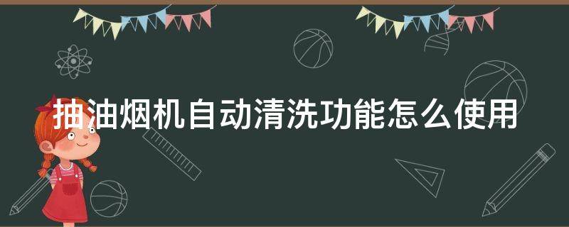 抽油烟机自动清洗功能怎么使用 华帝抽油烟机自动清洗功能怎么使用