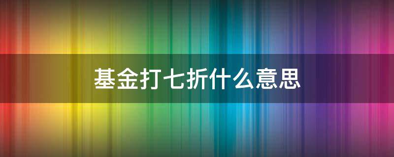 基金打七折什么意思 什么是打七折