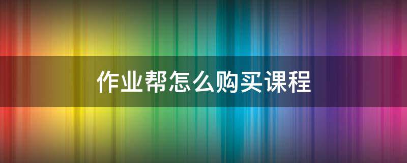 作业帮怎么购买课程 作业帮付费课程怎么获取