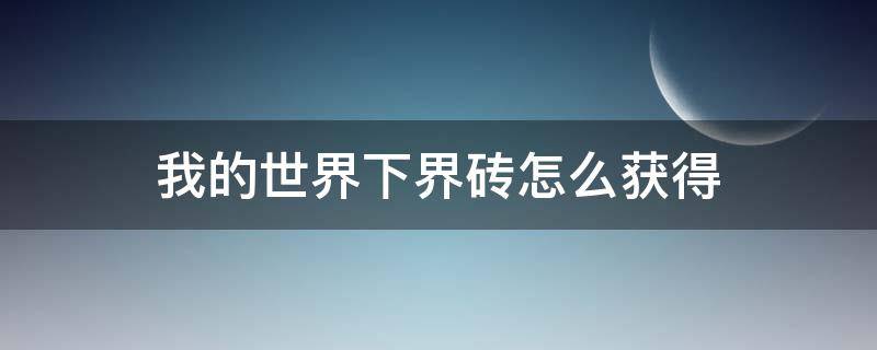 我的世界下界砖怎么获得（我的世界手机版下界砖有什么用）