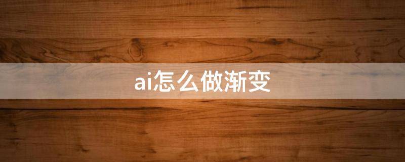 ai怎么做渐变 ai怎么做渐变字体