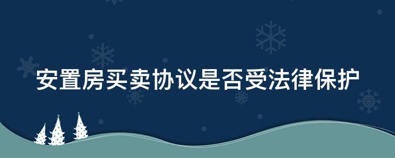 安置房买卖协议是否受法律保护（安置房买卖协议是有效的吗2019-6-18）